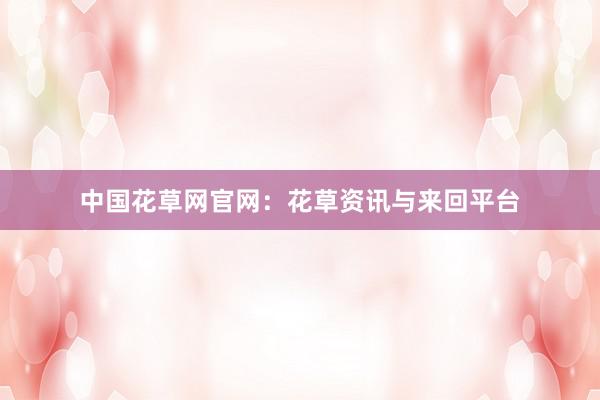 中国花草网官网：花草资讯与来回平台