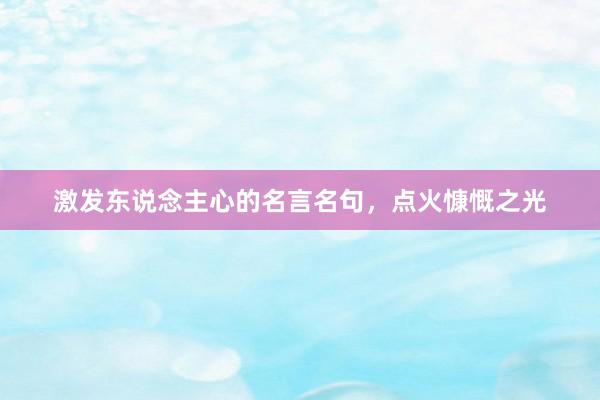 激发东说念主心的名言名句，点火慷慨之光