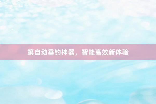 第自动垂钓神器，智能高效新体验