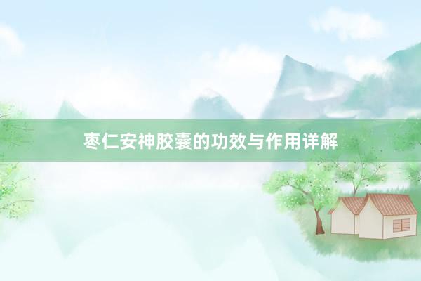 枣仁安神胶囊的功效与作用详解