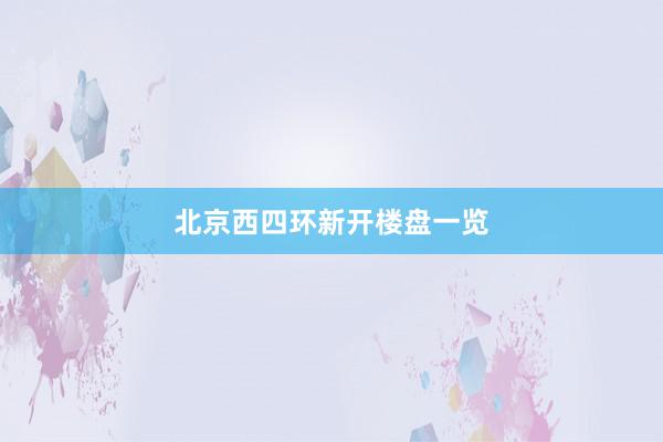 北京西四环新开楼盘一览