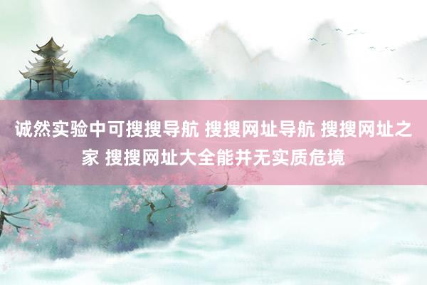 诚然实验中可搜搜导航 搜搜网址导航 搜搜网址之家 搜搜网址大全能并无实质危境