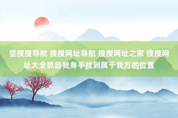 坚搜搜导航 搜搜网址导航 搜搜网址之家 搜搜网址大全抓自我身手找到属于我方的位置